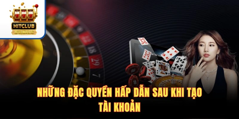 Những đặc quyền hấp dẫn sau khi tạo tài khoản